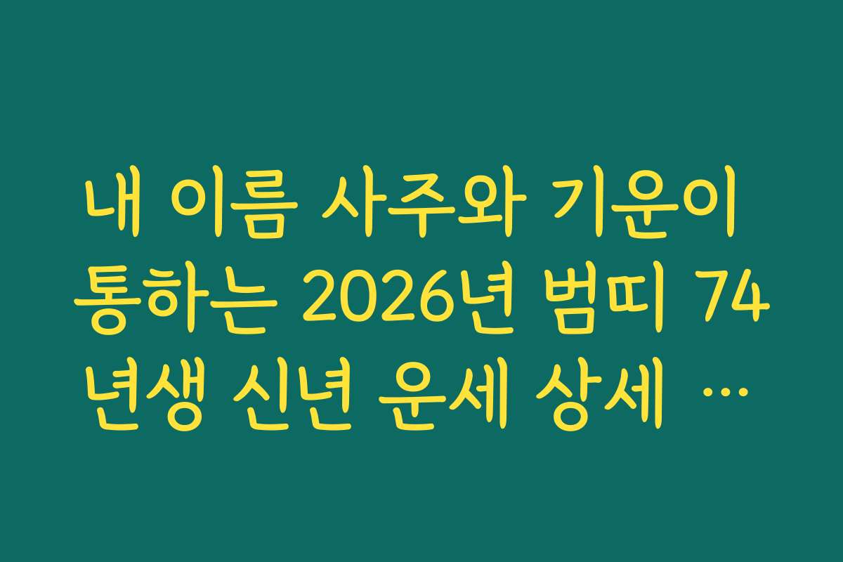 내 이름 사주와 기운이 통하는 2026년 범띠 74년생 신년 운세 상세 분석