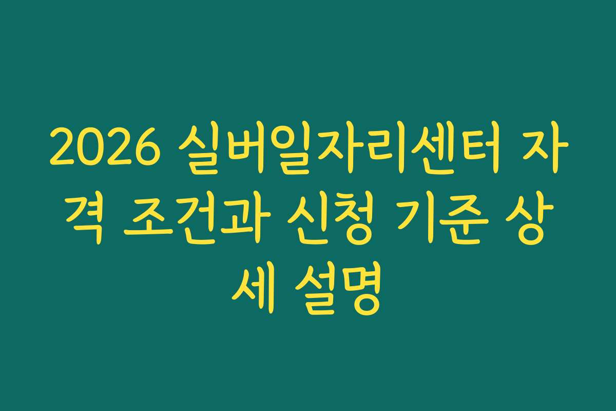 2026 실버일자리센터 자격 조건과 신청 기준 상세 설명