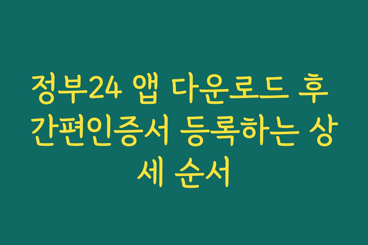 정부24 앱 다운로드 후 간편인증서 등록하는 상세 순서