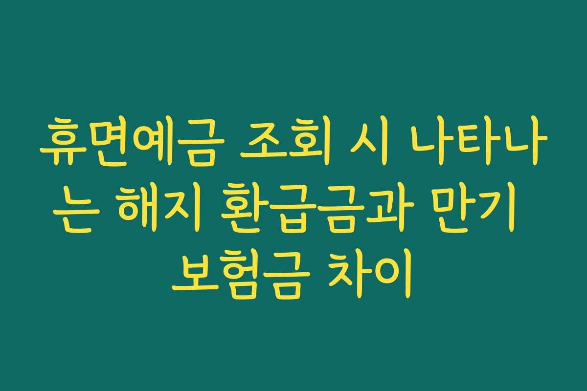 휴면예금 조회 시 나타나는 해지 환급금과 만기 보험금 차이
