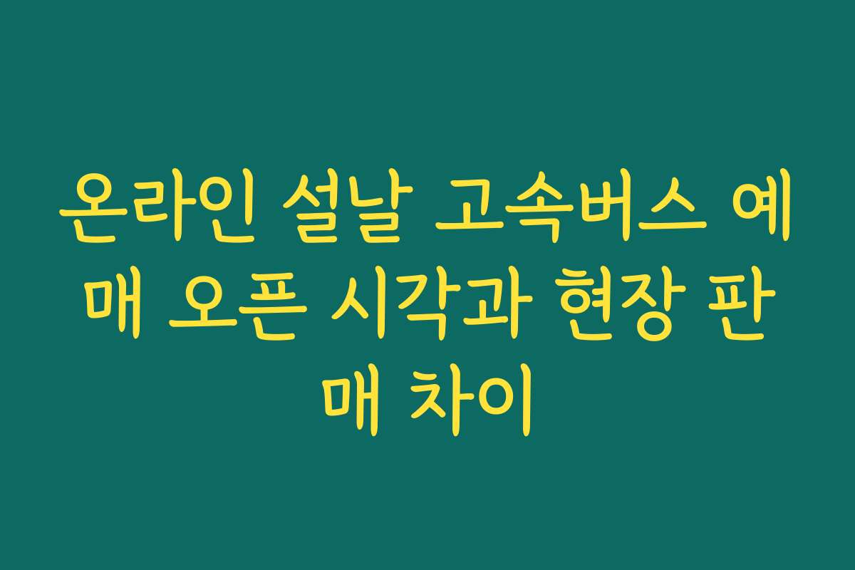 온라인 설날 고속버스 예매 오픈 시각과 현장 판매 차이