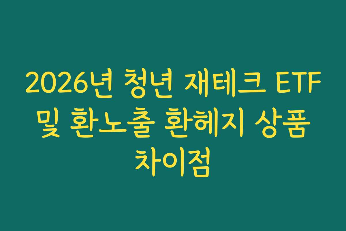 2026년 청년 재테크 ETF 및 환노출 환헤지 상품 차이점
