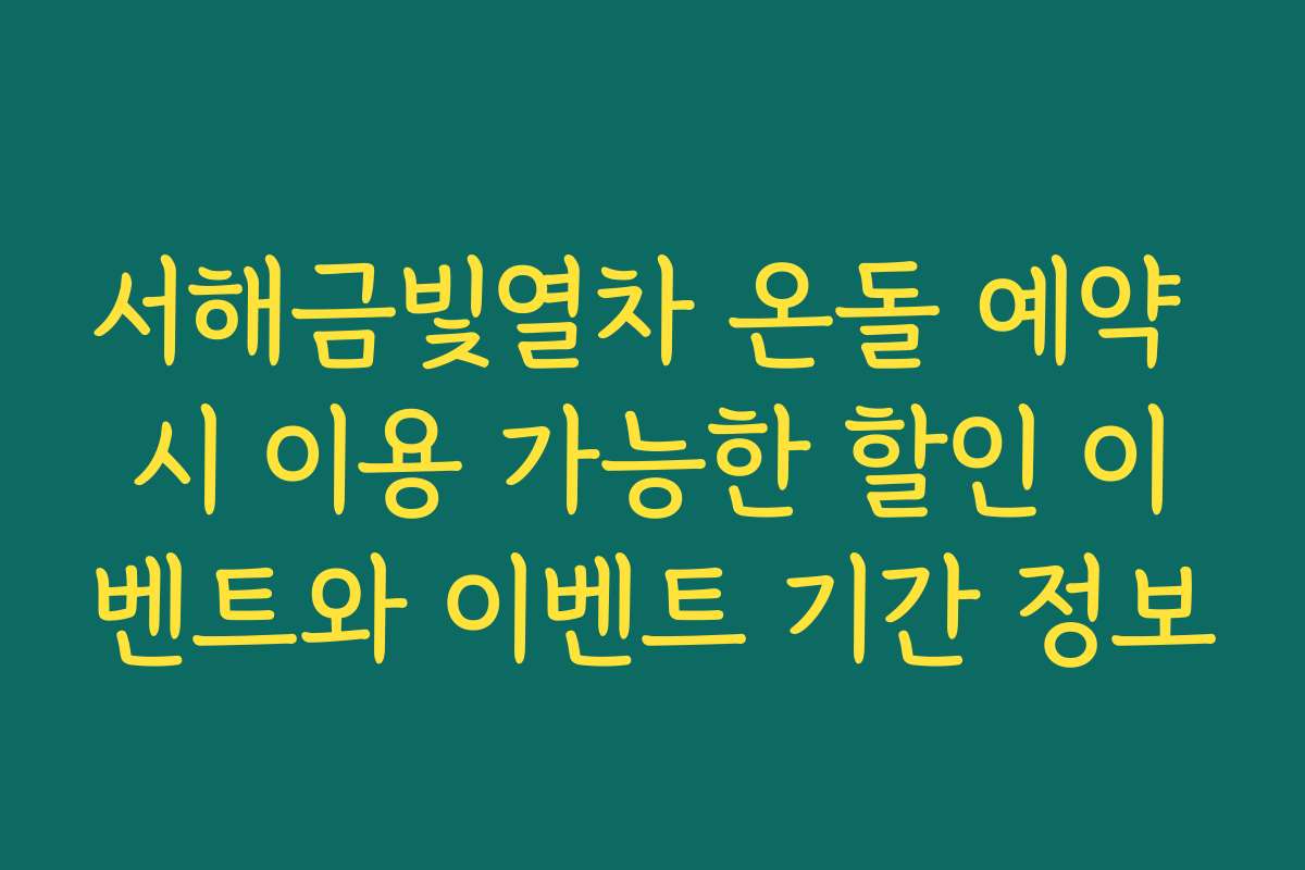 서해금빛열차 온돌 예약 시 이용 가능한 할인 이벤트와 이벤트 기간 정보