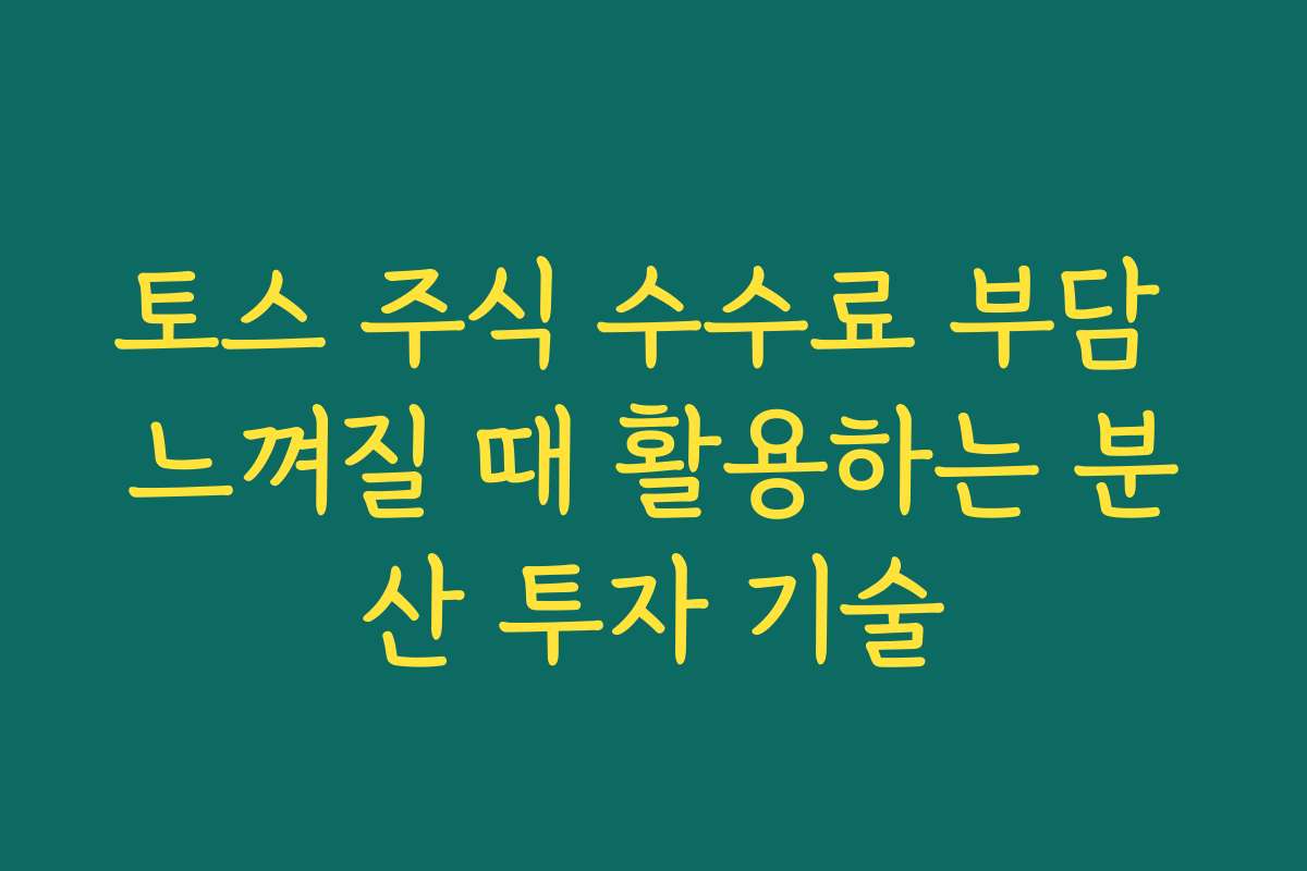 토스 주식 수수료 부담 느껴질 때 활용하는 분산 투자 기술