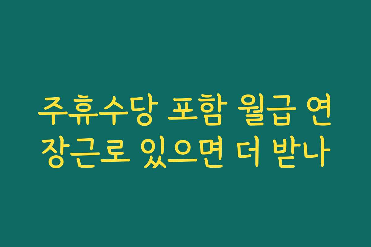 주휴수당 포함 월급 연장근로 있으면 더 받나