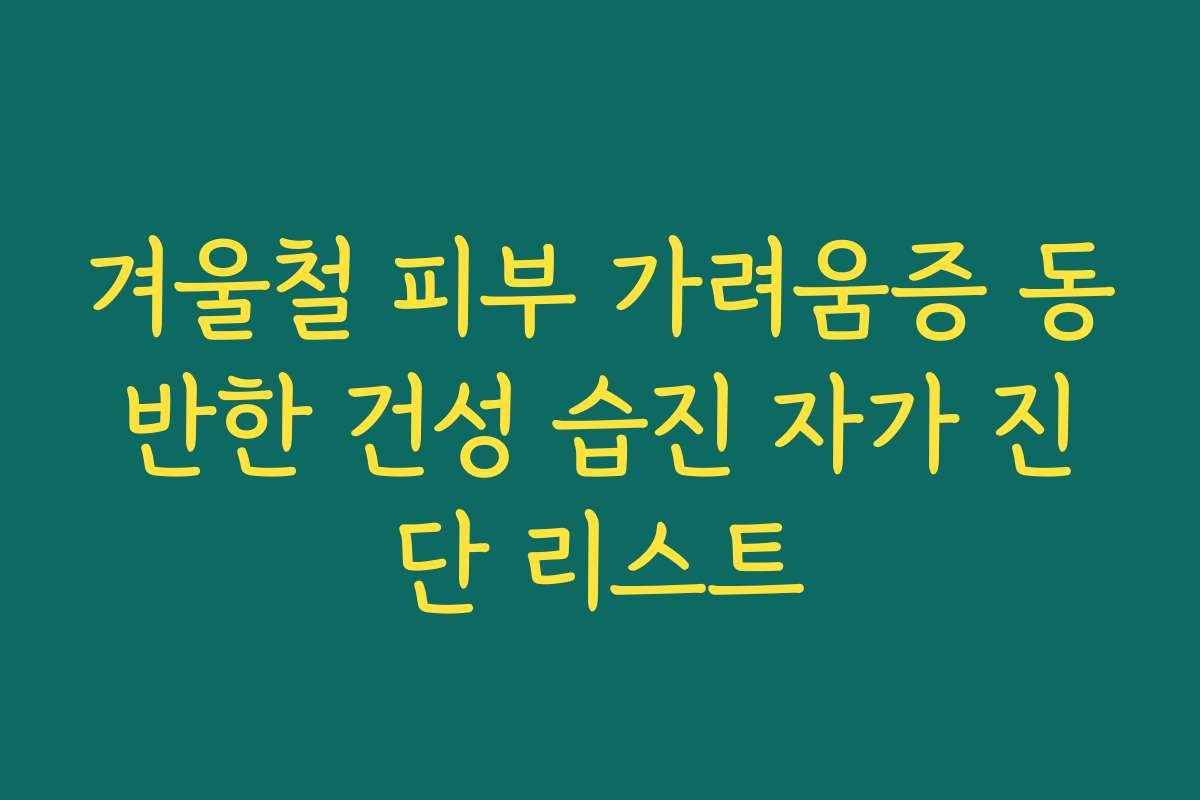 겨울철 피부 가려움증 동반한 건성 습진 자가 진단 리스트