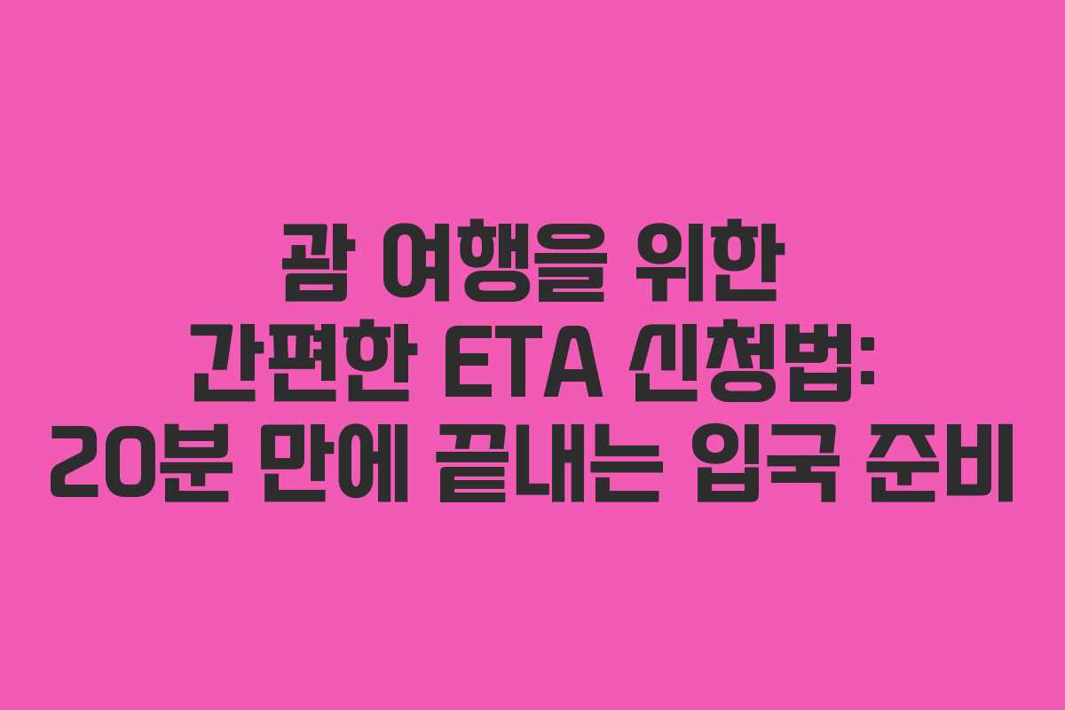괌 여행을 위한 간편한 ETA 신청법: 20분 만에 끝내는 입국 준비