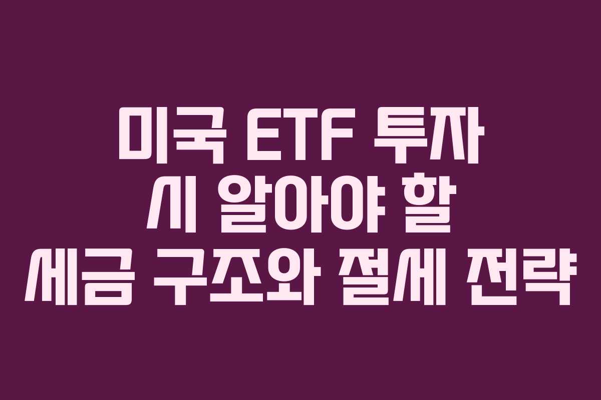 미국 ETF 투자 시 알아야 할 세금 구조와 절세 전략