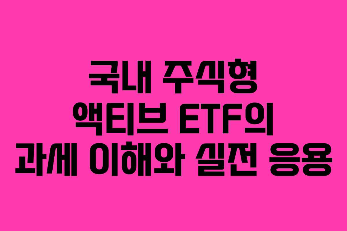 국내 주식형 액티브 ETF의 과세 이해와 실전 응용
