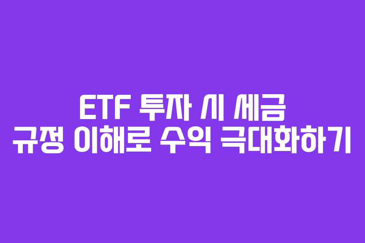 ETF 투자 시 세금 규정 이해로 수익 극대화하기
