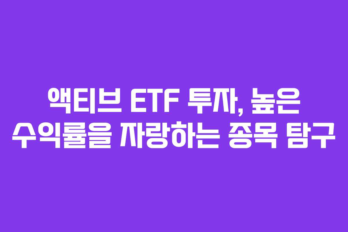 액티브 ETF 투자, 높은 수익률을 자랑하는 종목 탐구