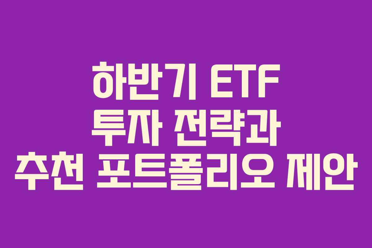 하반기 ETF 투자 전략과 추천 포트폴리오 제안