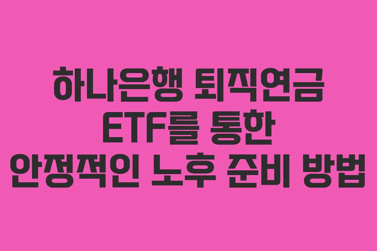 하나은행 퇴직연금 ETF를 통한 안정적인 노후 준비 방법