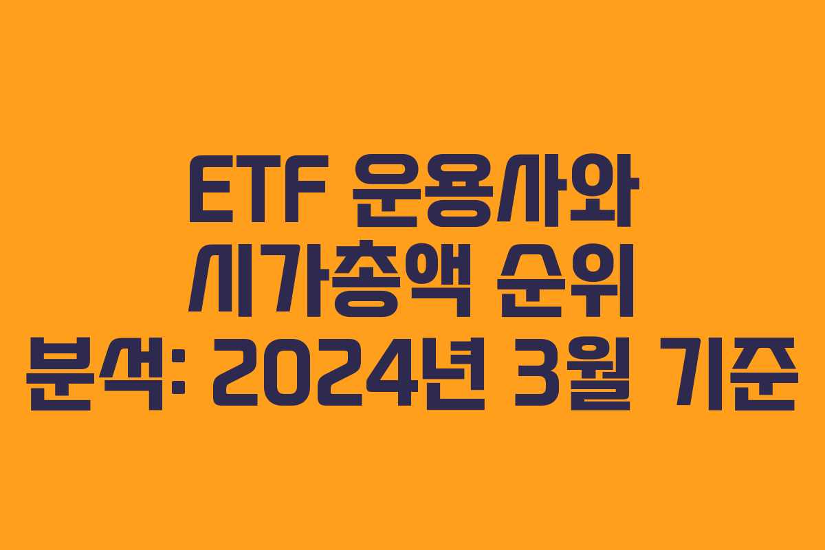 ETF 운용사와 시가총액 순위 분석: 2024년 3월 기준