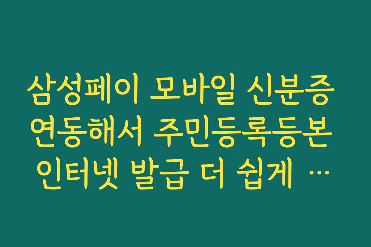 삼성페이 모바일 신분증 연동해서 주민등록등본 인터넷 발급 더 쉽게 하기