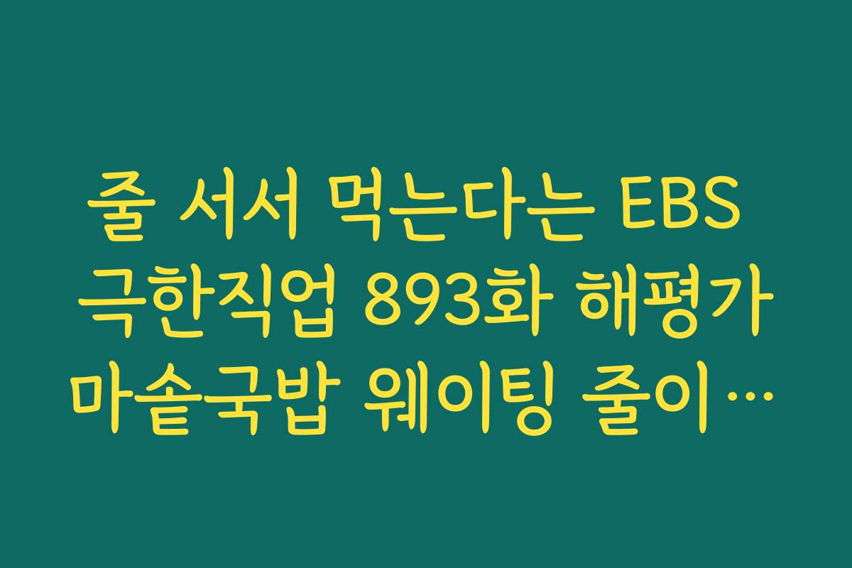 줄 서서 먹는다는 EBS 극한직업 893화 해평가마솥국밥 웨이팅 줄이는 꿀팁