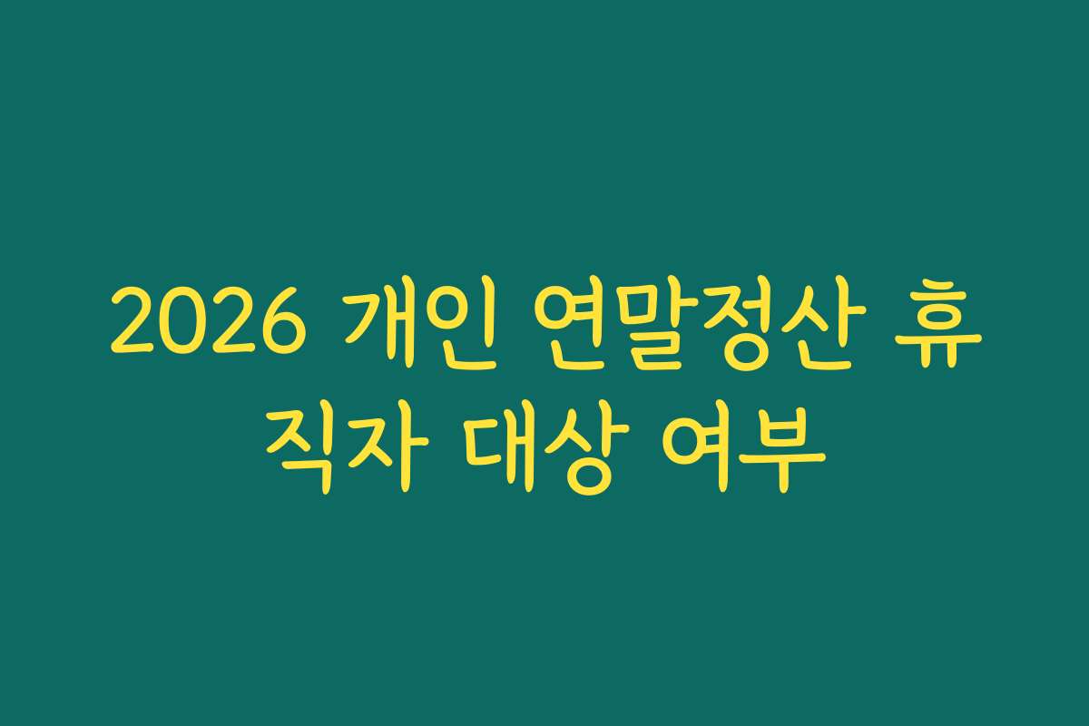2026 개인 연말정산 휴직자 대상 여부