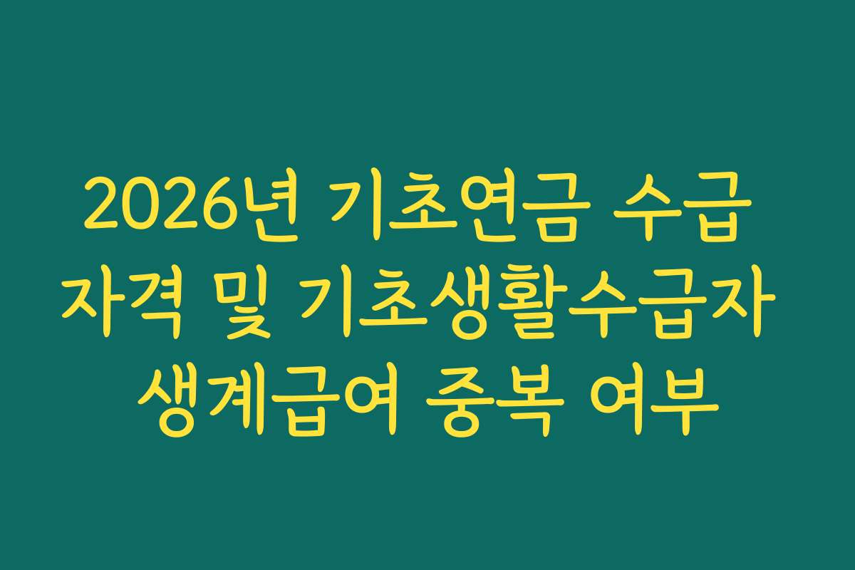 2026년 기초연금 수급 자격 및 기초생활수급자 생계급여 중복 여부