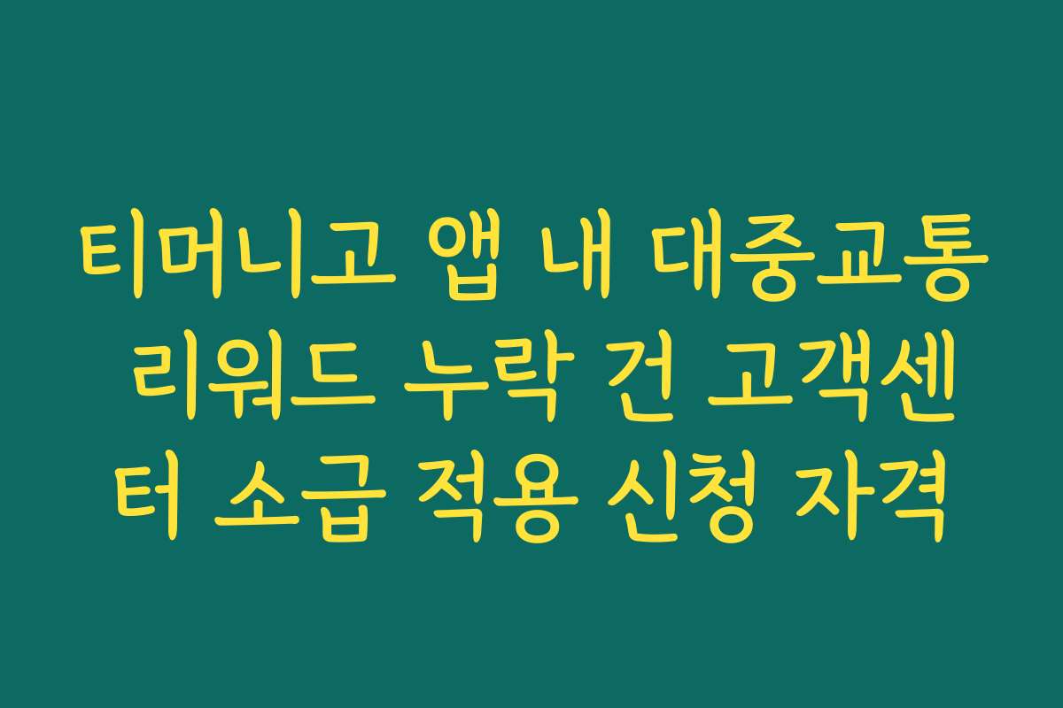 티머니고 앱 내 대중교통 리워드 누락 건 고객센터 소급 적용 신청 자격