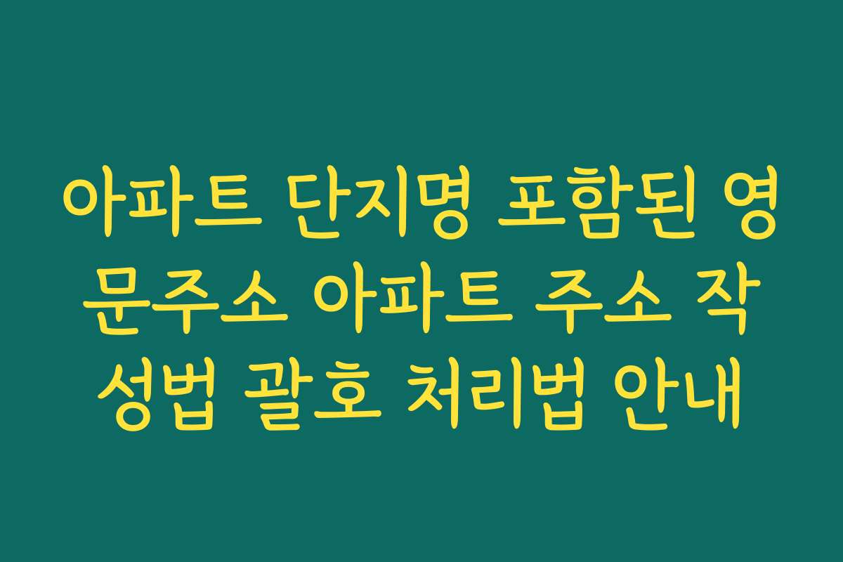 아파트 단지명 포함된 영문주소 아파트 주소 작성법 괄호 처리법 안내