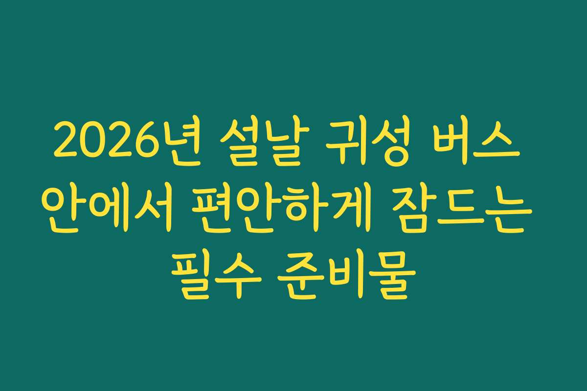2026년 설날 귀성 버스 안에서 편안하게 잠드는 필수 준비물