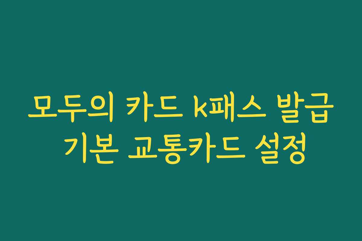 모두의 카드 k패스 발급 기본 교통카드 설정