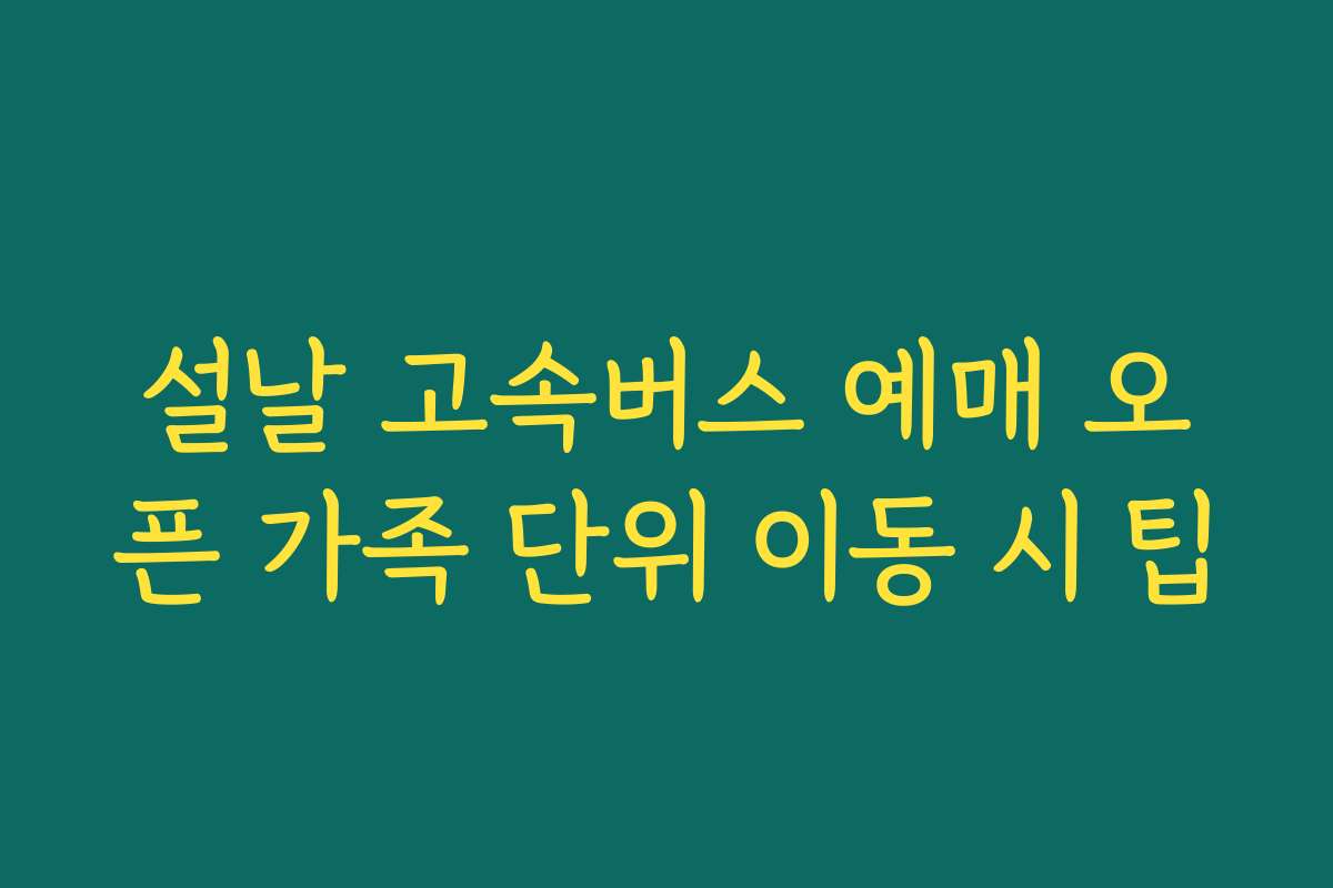 설날 고속버스 예매 오픈 가족 단위 이동 시 팁