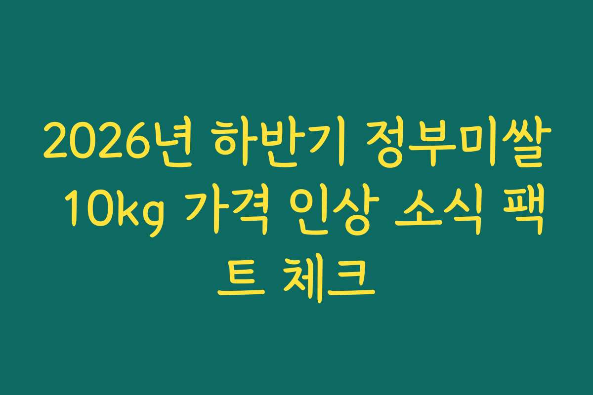 2026년 하반기 정부미쌀 10kg 가격 인상 소식 팩트 체크