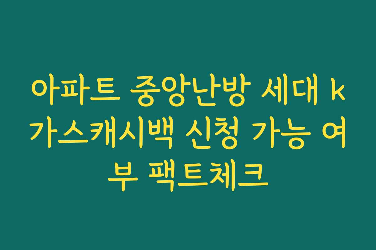 아파트 중앙난방 세대 k가스캐시백 신청 가능 여부 팩트체크