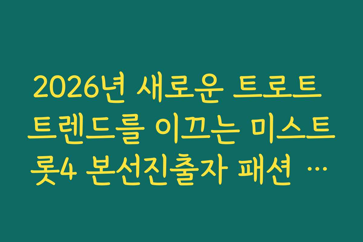 2026년 새로운 트로트 트렌드를 이끄는 미스트롯4 본선진출자 패션 스타일