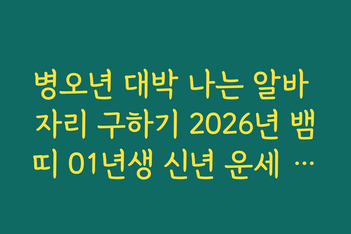 병오년 대박 나는 알바 자리 구하기 2026년 뱀띠 01년생 신년 운세 활용