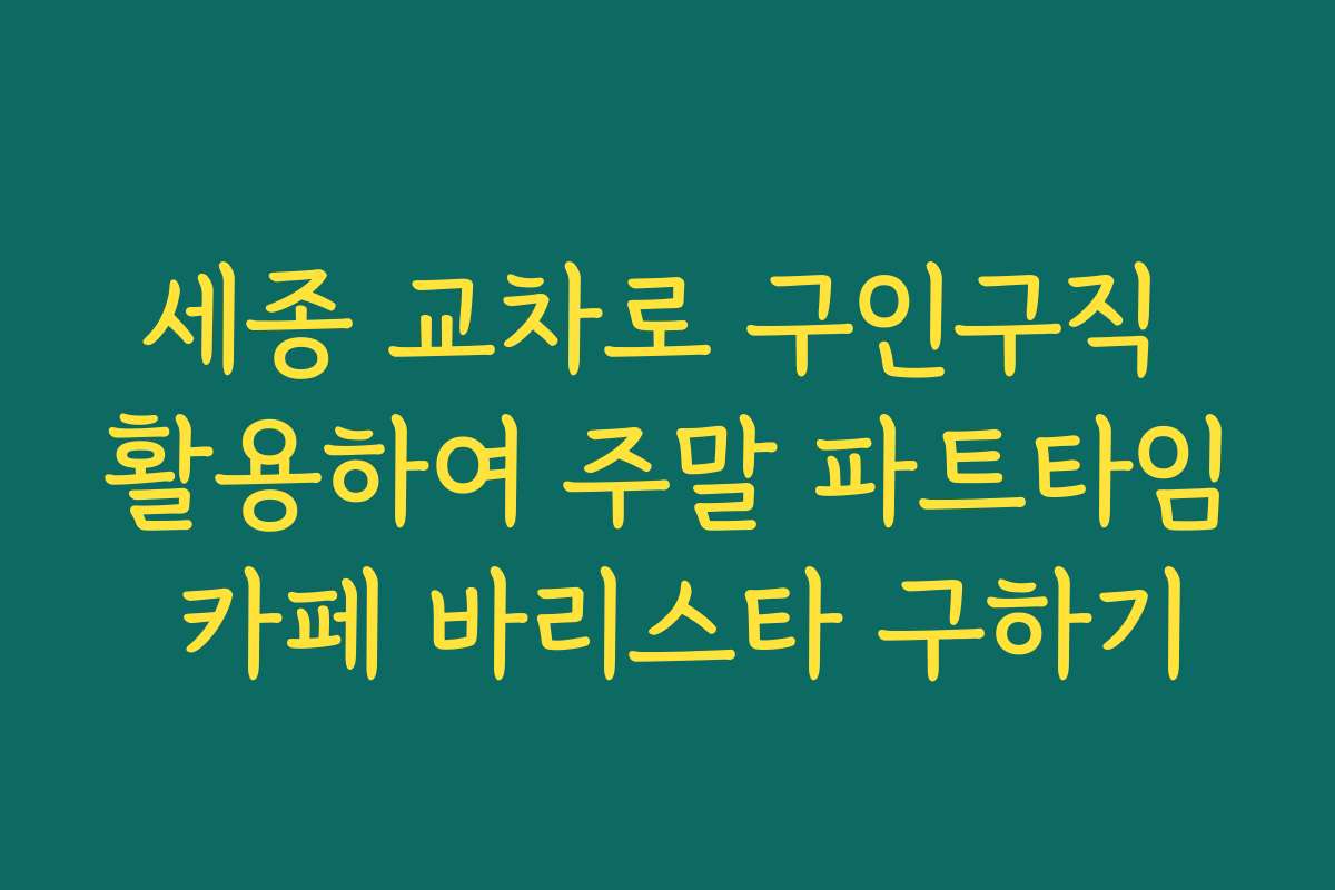 세종 교차로 구인구직 활용하여 주말 파트타임 카페 바리스타 구하기