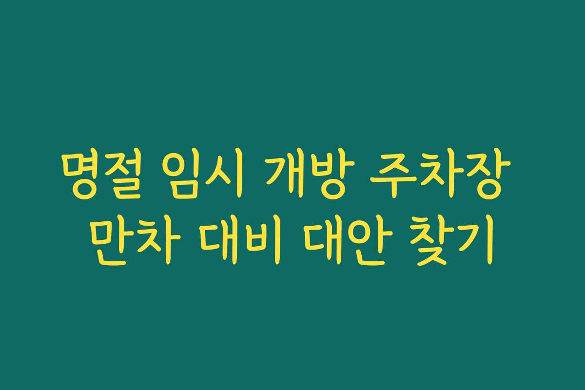 명절 임시 개방 주차장 만차 대비 대안 찾기