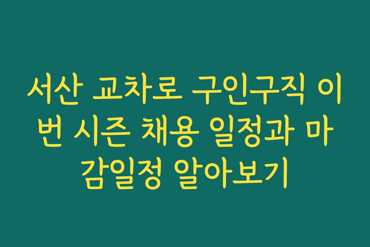 서산 교차로 구인구직 이번 시즌 채용 일정과 마감일정 알아보기