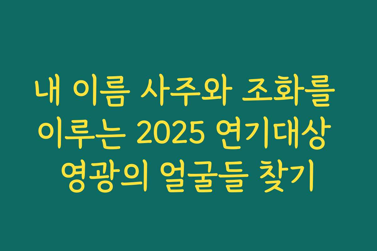 내 이름 사주와 조화를 이루는 2025 연기대상 영광의 얼굴들 찾기