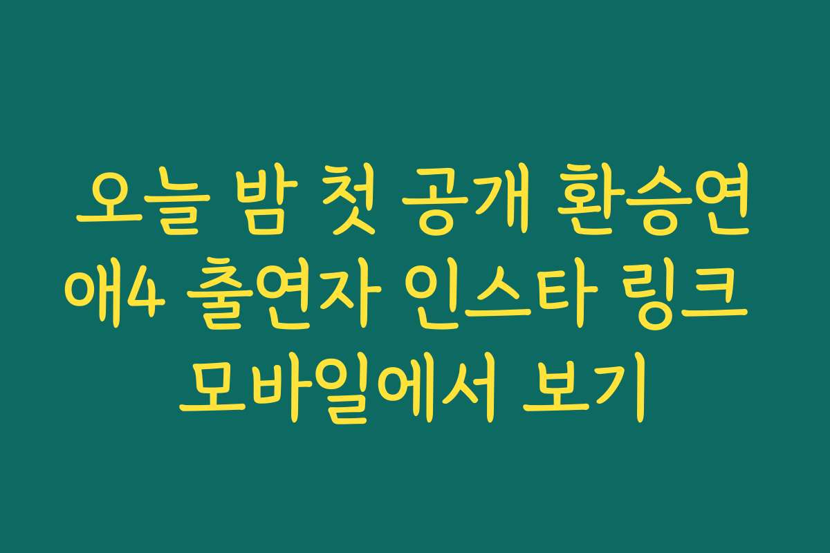 오늘 밤 첫 공개 환승연애4 출연자 인스타 링크 모바일에서 보기