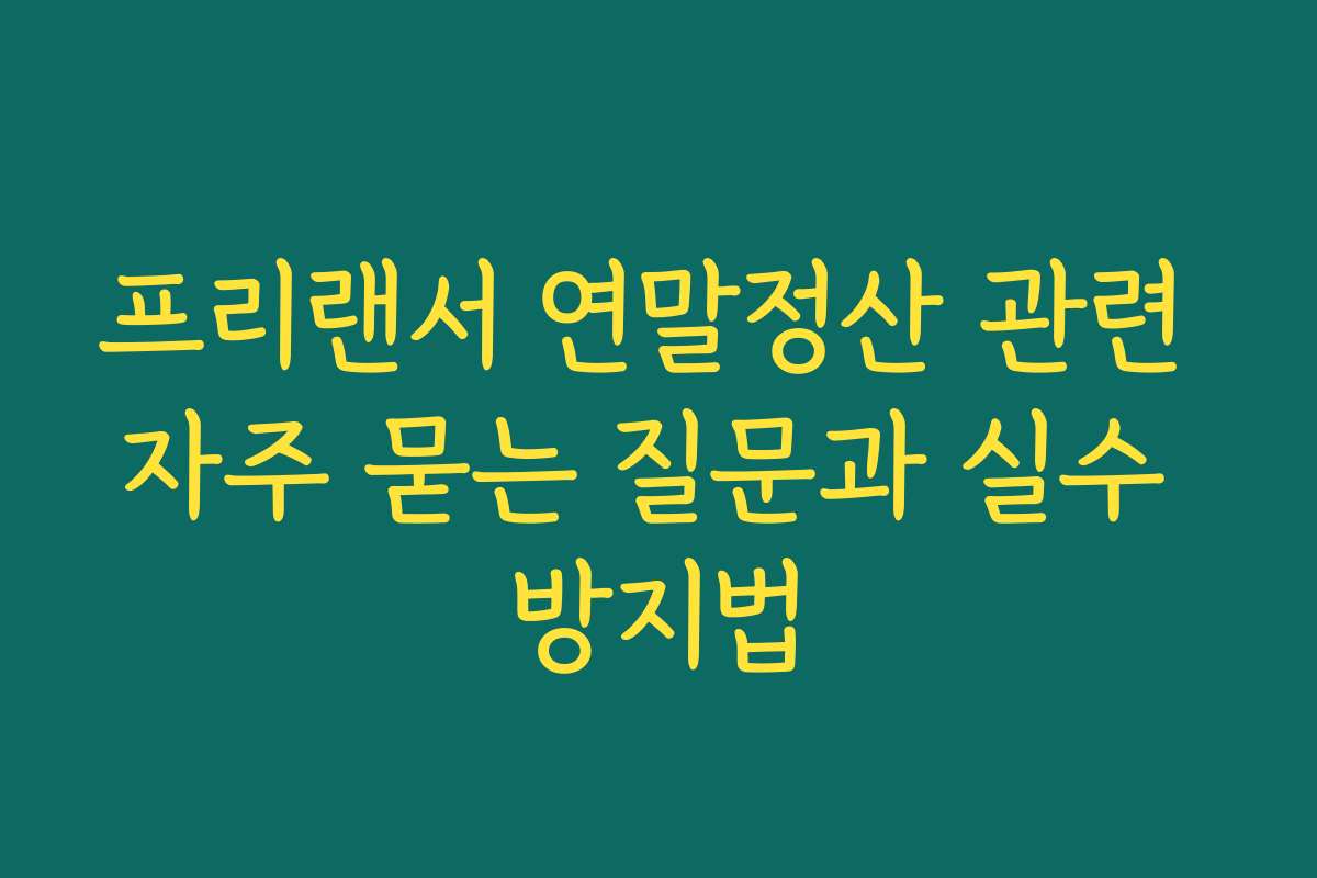 프리랜서 연말정산 관련 자주 묻는 질문과 실수 방지법