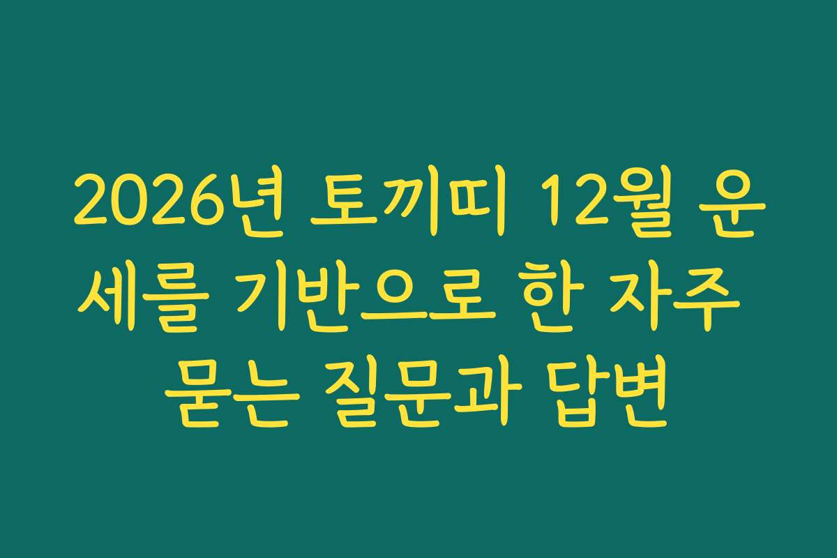 2026년 토끼띠 12월 운세를 기반으로 한 자주 묻는 질문과 답변
