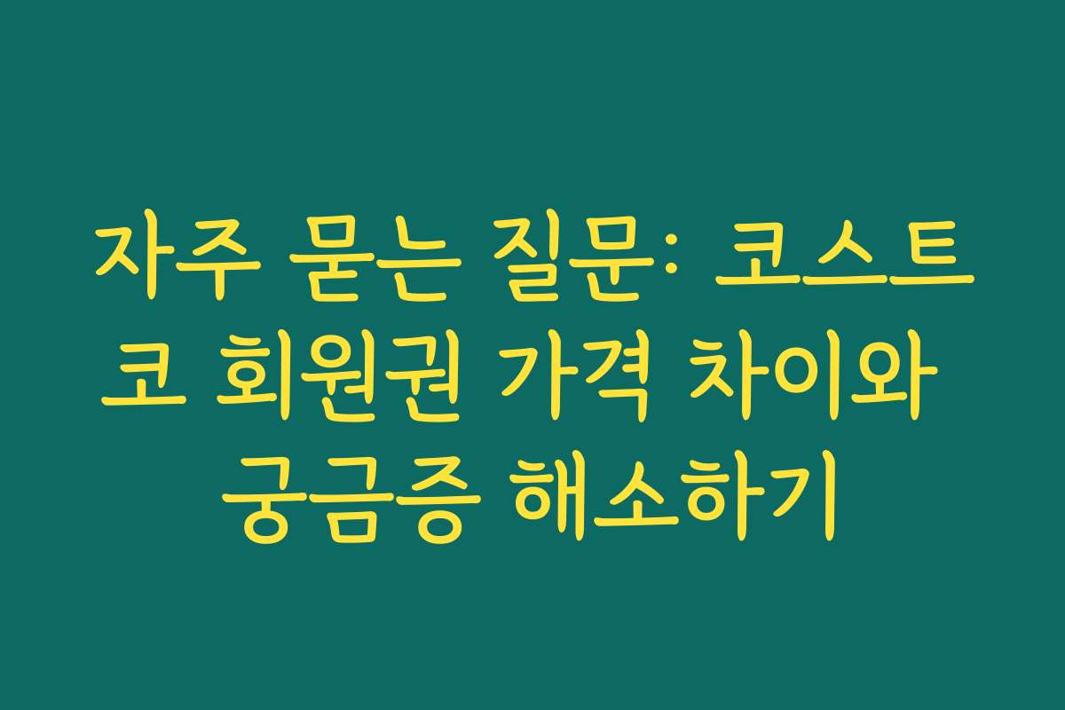 자주 묻는 질문: 코스트코 회원권 가격 차이와 궁금증 해소하기