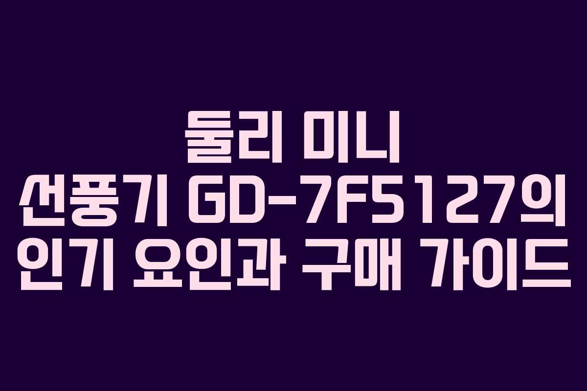둘리 미니 선풍기 GD-7F5127의 인기 요인과 구매 가이드