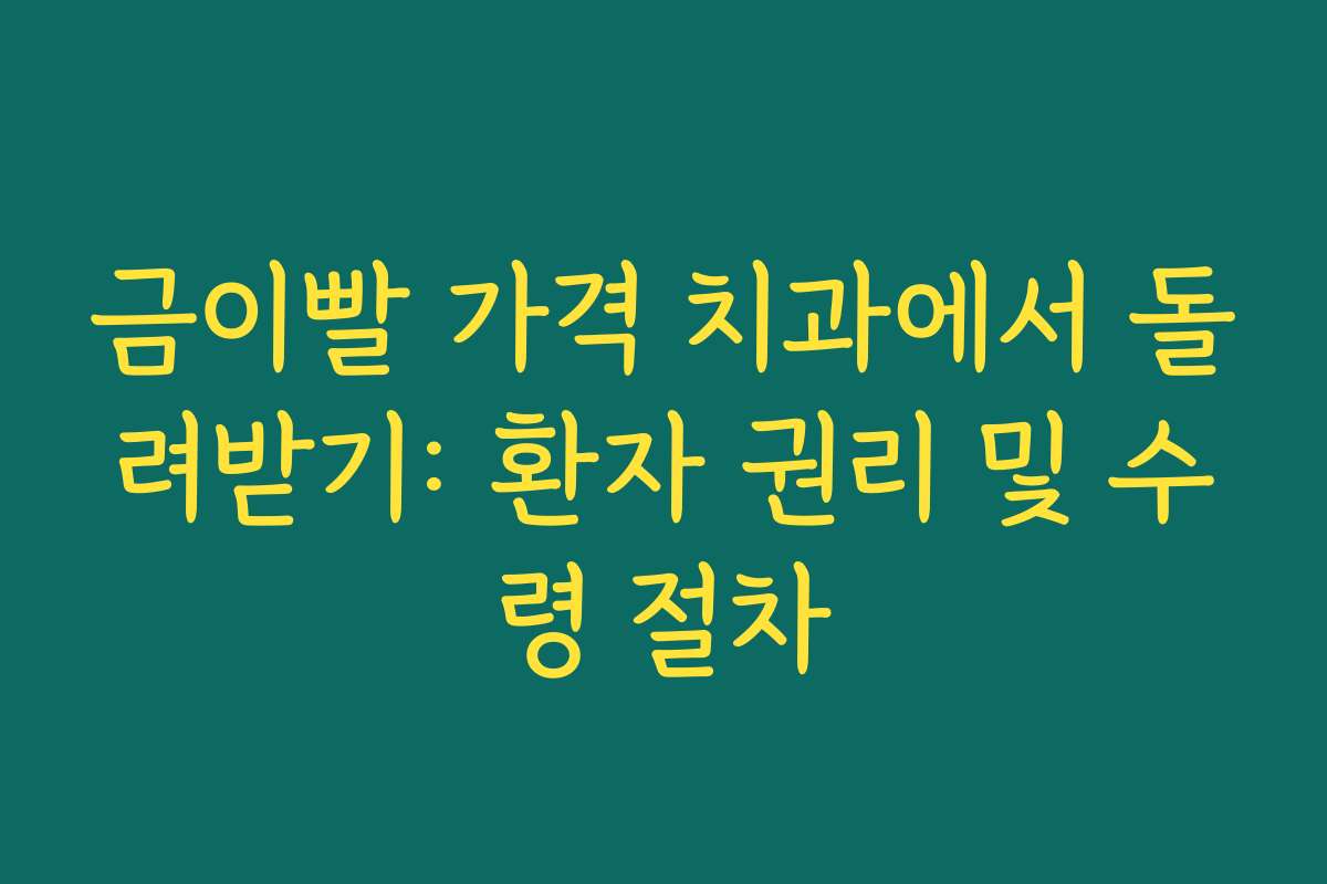 금이빨 가격 치과에서 돌려받기: 환자 권리 및 수령 절차