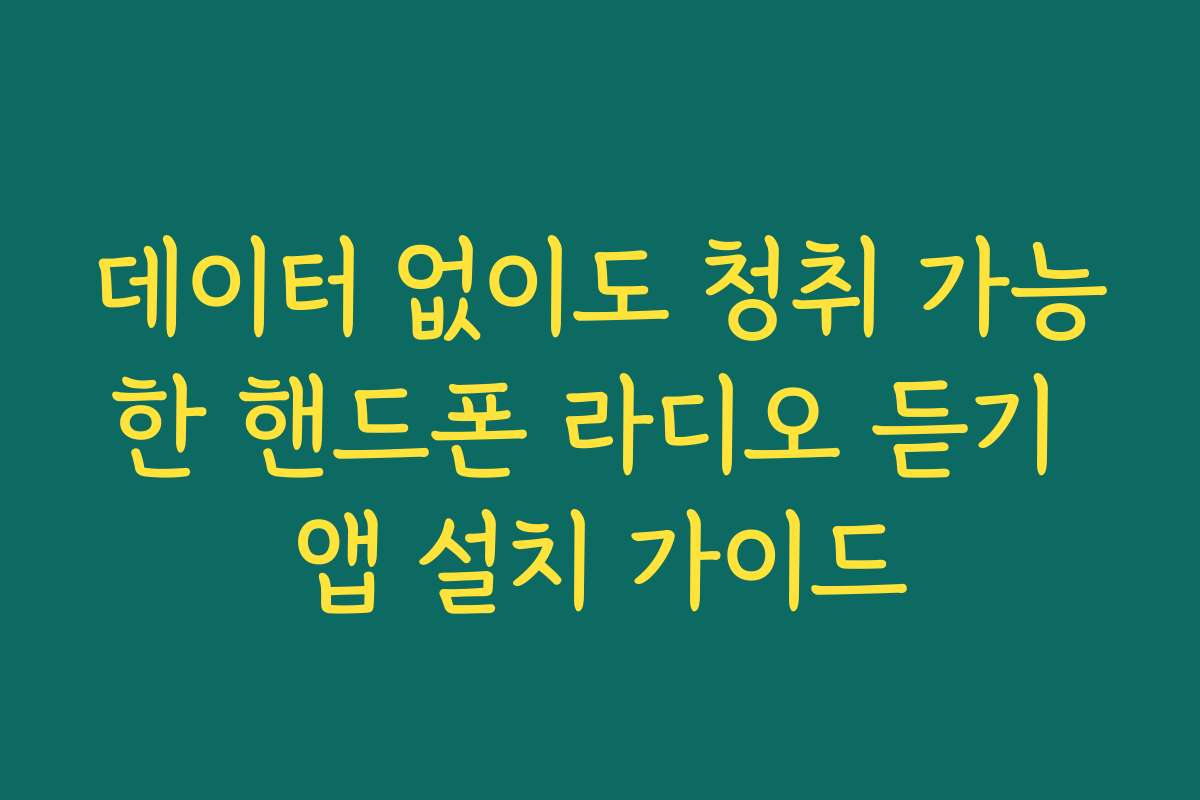 데이터 없이도 청취 가능한 핸드폰 라디오 듣기 앱 설치 가이드