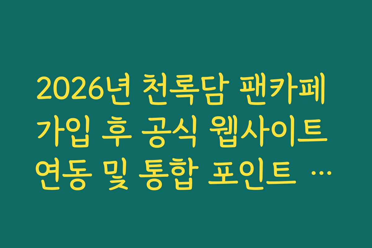 2026년 천록담 팬카페 가입 후 공식 웹사이트 연동 및 통합 포인트 사용 가이드