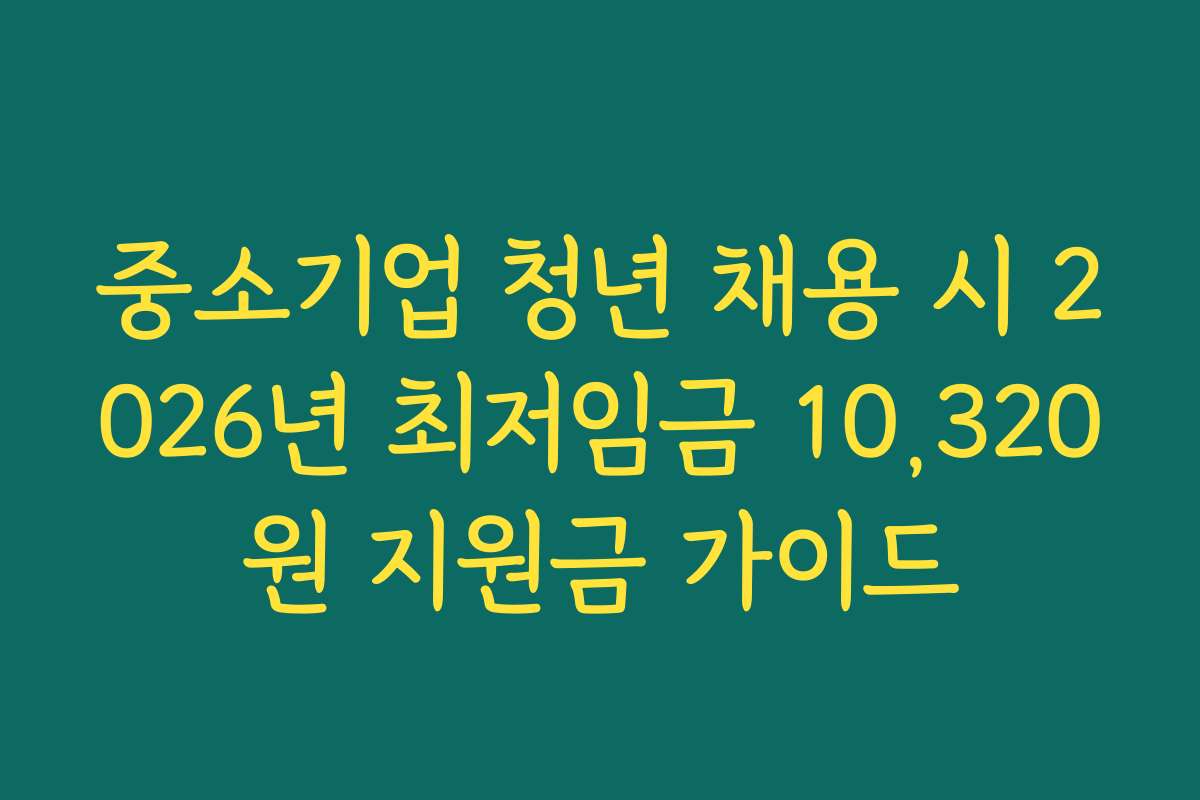중소기업 청년 채용 시 2026년 최저임금 10,320원 지원금 가이드