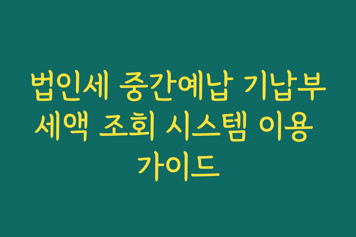 법인세 중간예납 기납부세액 조회 시스템 이용 가이드