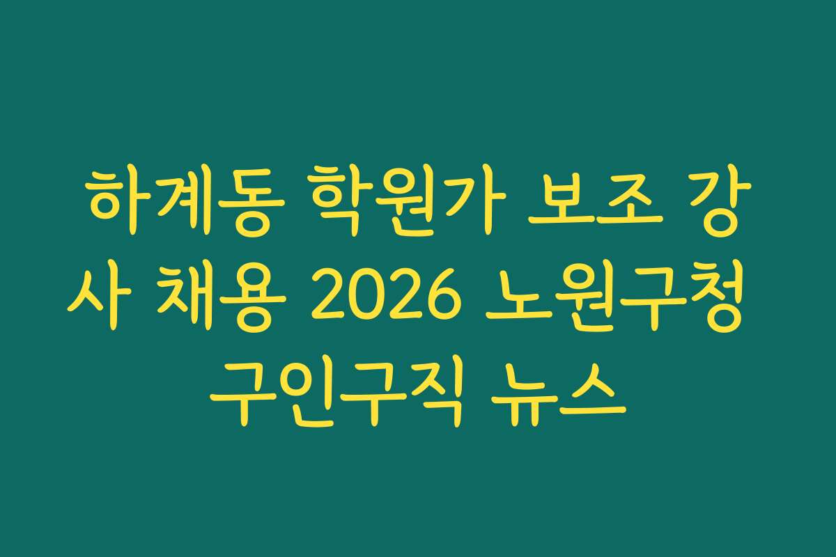 하계동 학원가 보조 강사 채용 2026 노원구청 구인구직 뉴스