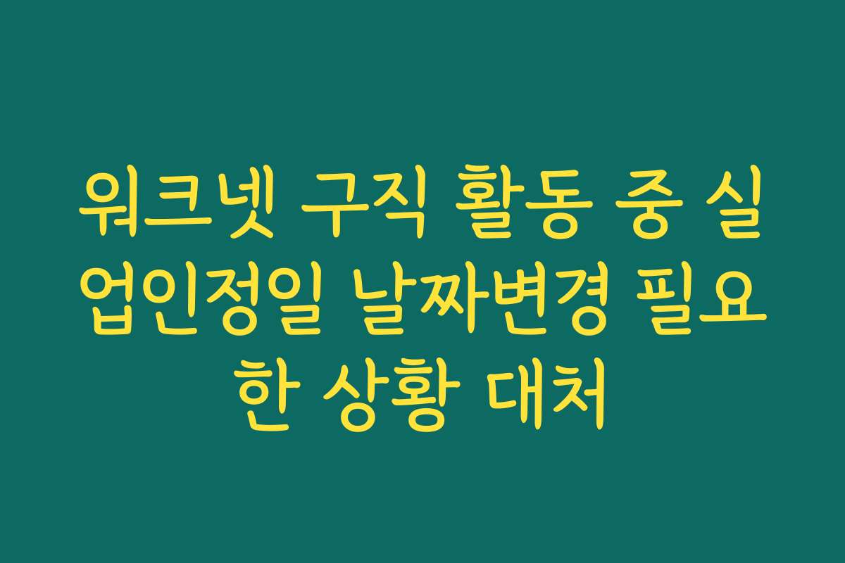 워크넷 구직 활동 중 실업인정일 날짜변경 필요한 상황 대처