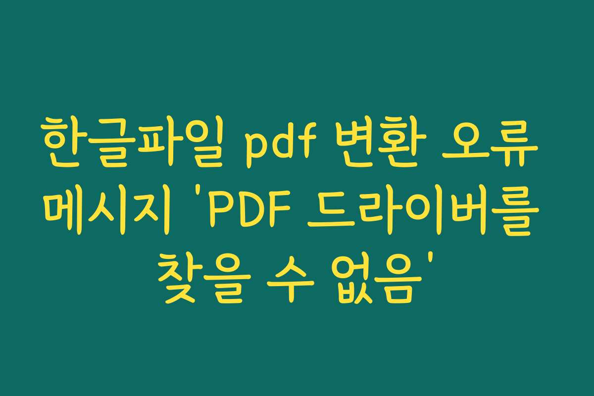 한글파일 pdf 변환 오류 메시지 ‘PDF 드라이버를 찾을 수 없음’