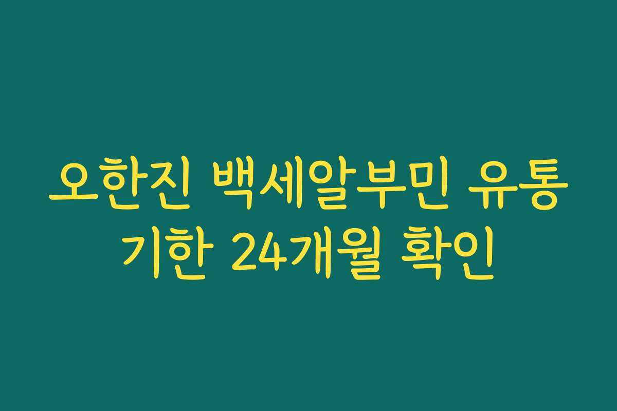 오한진 백세알부민 유통기한 24개월 확인