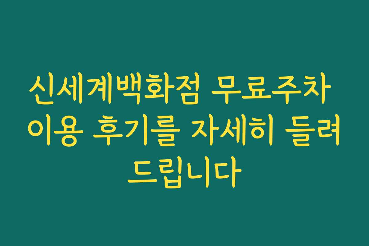 신세계백화점 무료주차 이용 후기를 자세히 들려드립니다
